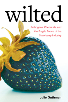 Wilted: Pathogens, Chemicals, and the Fragile Future of the Strawberry Industry - Book  of the Critical Environments: Nature, Science, and Politics