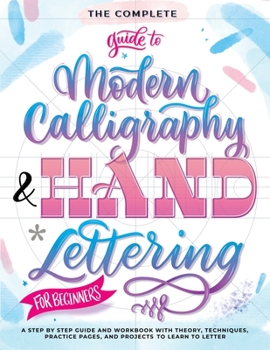 Paperback The Complete Guide to Modern Calligraphy & Hand Lettering for Beginners: A Step by Step Guide and Workbook with Theory, Techniques, Practice Pages and Book