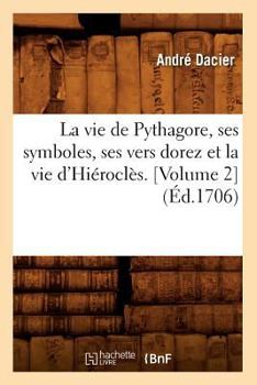 Paperback La Vie de Pythagore, Ses Symboles, Ses Vers Dorez Et La Vie d'Hiéroclès. [Volume 2] (Éd.1706) [French] Book