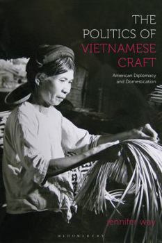 Hardcover The Politics of Vietnamese Craft: American Diplomacy and Domestication Book