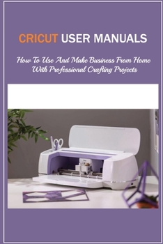Paperback Cricut User Manuals: How To Use And Make Business From Home With Professional Crafting Projects: Discover How To Use Design Space Book