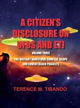 Hardcover A CITIZEN'S DISCLOSURE on UFOs and ETI - VOLUME THREE - MILITARY INTELLIGENCE INDUSTRIAL COMPLEX, USAPs and COVERT BLACK PROJECTS: MILITARY INTELLIGEN Book