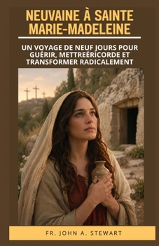NEUVAINE À SAINTE MARIE-MADELEINE: Un voyage de neuf jours pour guérir, mettreéricorde et transformer radicalement (French Edition)