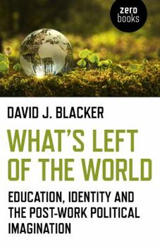 Paperback What's Left of the World: Education, Identity and the Post-Work Political Imagination Book