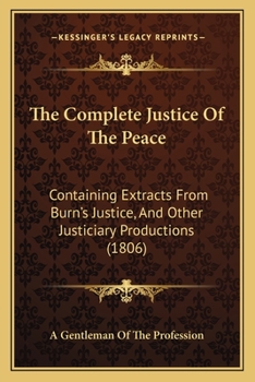 Paperback The Complete Justice Of The Peace: Containing Extracts From Burn's Justice, And Other Justiciary Productions (1806) Book