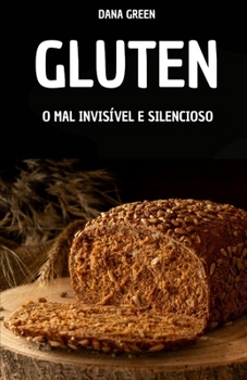 Paperback Glúten. O Mal Invisível E Silencioso: Por Que O Glúten É Ruim E Por Que É Melhor Preferir Uma Dieta Sem Glúten [Portuguese] Book