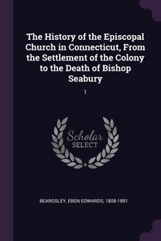 Paperback The History of the Episcopal Church in Connecticut, From the Settlement of the Colony to the Death of Bishop Seabury: 1 Book