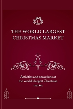 THE WORLD LARGEST CHRISTMAS MARKET: Activities and attractions at the world's largest Christmas market B0CN4TCFDT Book Cover