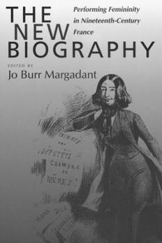 The New Biography: Performing Femininity in Nineteenth-Century France (Studies on the History of Society and Culture) - Book  of the Studies on the History of Society and Culture