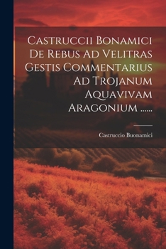 Paperback Castruccii Bonamici De Rebus Ad Velitras Gestis Commentarius Ad Trojanum Aquavivam Aragonium ...... [Italian] Book