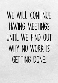 We Will Continue Having Meetings Until We Find Out Why No Work Is Getting Done: To Do List Notebook For Office & Blank Lined Journal (Sarcastic Gifts For Coworkers)