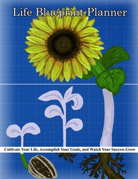 Life BluePrint Planner Cultivate Your Life, Plan Your Day and Watch Your Success Grow: A Simpler Approach to Accomplishing Your Goals (Updated Version)
