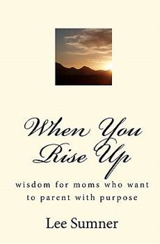 Paperback When You Rise Up: Wisdom for moms who want to parent with purpose Book