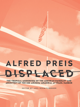 Paperback Alfred Preis Displaced: The Tropical Modernism of the Austrian Emigrant and Architect of the USS Arizona Memorial at Pearl Harbor Book