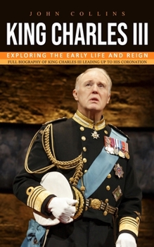 Paperback King Charles iii: Exploring the Early Life and Reign (Full Biography of King Charles Iii Leading Up to His Coronation) Book