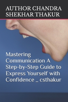 Mastering Communication: A Step-by-Step Guide to Express Yourself with Confidence _ csthakur: Pro version.
