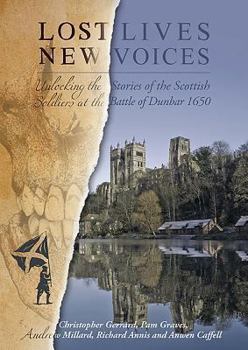 Paperback Lost Lives, New Voices: Unlocking the Stories of the Scottish Soldiers at the Battle of Dunbar 1650 Book