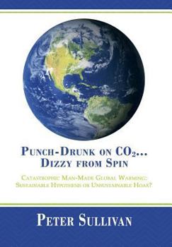 Hardcover Punch-Drunk on Co2...Dizzy from Spin: Catastrophic Man-Made Global Warming Sustainable Hypothesis or Unsustainable Hoax? Book