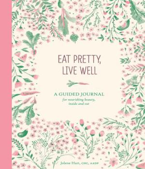Diary Eat Pretty Live Well: A Guided Journal for Nourishing Beauty, Inside and Out (Food Journal, Health and Diet Journal, Nutritional Books) Book