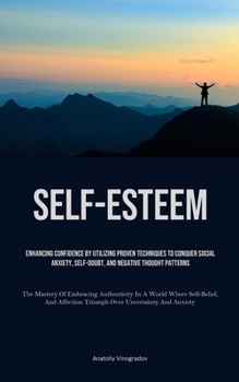 Paperback Self-Esteem: Enhancing Confidence By Utilizing Proven Techniques To Conquer Social Anxiety, Self-Doubt, And Negative Thought Patterns (The Mastery Of Book