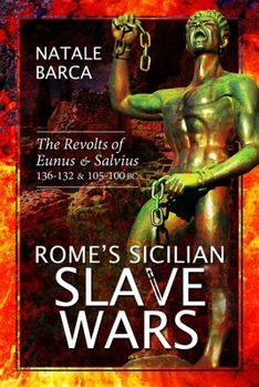 Rome's Sicilian Slave Wars: The Revolts of Eunus and Salvius, 136-132 and 105-100 BC