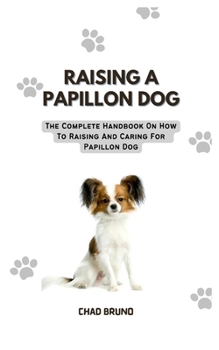 Paperback Raising a Papillon Dog: The Complete Handbook On How To Raising And Caring For Papillon Dog Book