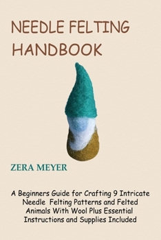 Paperback Needle Felting Handbook: A Beginners Guide for Crafting 9 Intricate Needle Felting Patterns and Felted Animals With Wool Plus Essential Instruc Book