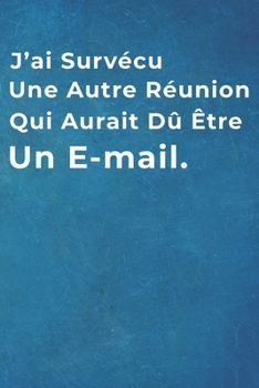 J'ai Surv�cu Une Autre R�union Qui Aurait D� �tre Un E-mail.: Carnet De Notes -120 Pages Avec Papier Lign� - Petit Format (15.24 x 22.86 cm) Cadeau pour Coll�gue