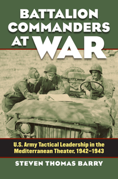 Battalion Commanders at War: U.S. Army Tactical Leadership in the Mediterranean Theater, 1942-1943 - Book  of the Modern War Studies