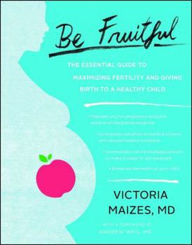 Paperback Be Fruitful: The Essential Guide to Maximizing Fertility and Giving Birth to a Healthy Child Book