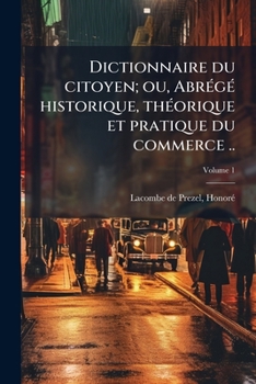 Paperback Dictionnaire du citoyen; ou, Abrégé historique, théorique et pratique du commerce ..; Volume 1 [French] Book