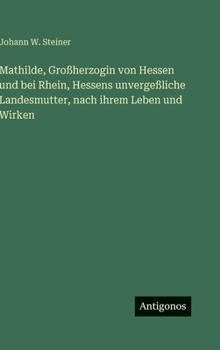 Mathilde, Großherzogin von Hessen und bei Rhein, Hessens unvergeßliche Landesmutter, nach ihrem Leben und Wirken