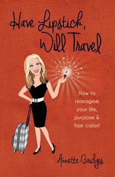 Paperback Have Lipstick, Will Travel: How to reimagine your life, purpose, & hair color! Book