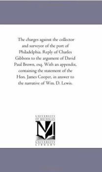 Paperback The Charges Against the Collector and Surveyor of the Port of Philadelphia. Reply of Charles Gibbons to the Argument of David Paul Brown, Esq. With An Book