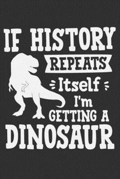 Paperback If History Repeats Itself I'm Getting A Dinosaur: Love dinosaur, dinosaur notebook for kids, gifts for dinosaur lovers 6x9 Journal Gift Notebook with Book