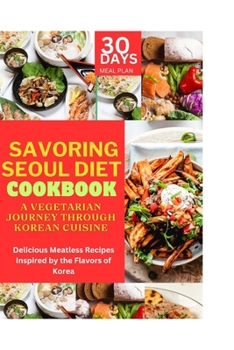 Paperback Savoring Seoul Diet Cookbook: A Vegetarian Journey Through Korean Cuisine: Delicious Meatless Recipes Inspired by the Flavors of Korea Book