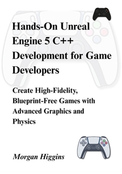 Paperback Hands-On Unreal Engine 5 C++ Development for Game Developers: Create High-Fidelity, Blueprint-Free Games with Advanced Graphics and Physics Book