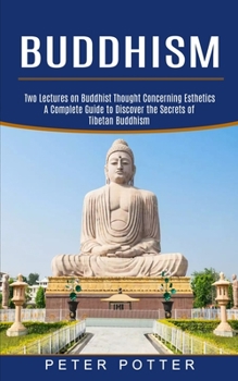 Paperback Buddhism: A Complete Guide to Discover the Secrets of Tibetan Buddhism (Two Lectures on Buddhist Thought Concerning Esthetics) Book