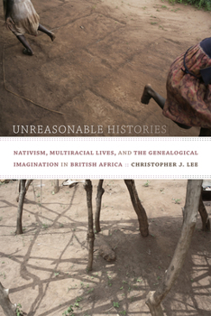 Paperback Unreasonable Histories: Nativism, Multiracial Lives, and the Genealogical Imagination in British Africa Book