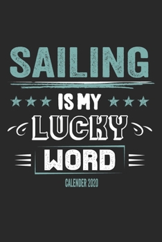 Sailing Is My Lucky Word Calender 2020: Funny Cool Sailing Calender 2020 | Monthly & Weekly Planner - 6x9 - 128 Pages - Cute Gift For Sailors, Sailing Teams, Crews, Instructors, Lovers