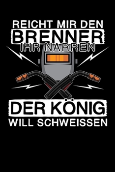 Reicht mir den Brenner ihr Narren - Der König will schweissen: DIN A5 Notizbuch kariert (German Edition)