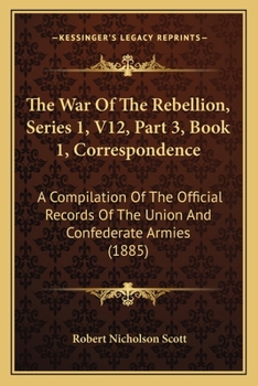 The War Of The Rebellion, Series 1, V12, Part 3, Book 1, Correspondence: A Compilation Of The Official Records Of The Union And Confederate Armies