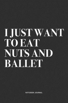 Paperback I Just Want To Eat Nuts And Ballet: A 6x9 Inch Diary Notebook Journal With A Bold Text Font Slogan On A Matte Cover and 120 Blank Lined Pages Makes A Book