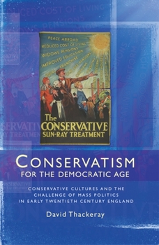 Hardcover Conservatism for the Democratic Age: Conservative Cultures and the Challenge of Mass Politics in Early Twentieth Century England Book