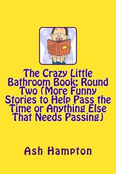 Paperback The Crazy Little Bathroom Book: Round Two (More Funny Stories to Help Pass The Time or Anything Else That Needs Passing) Book
