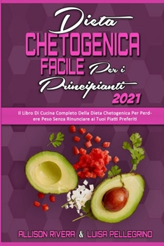 Dieta Chetogenica Facile per I Principianti 2021: Il Libro Di Cucina Completo Della Dieta Chetogenica Per Perdere Peso Senza Rinunciare ai Tuoi Piatti ... Diet for Beginners 2021)
