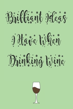 Brilliant Ideas I Have When Drinking Wine best gift Birthday/Valentine's Day/Anniversary for friendS, FAMILY: Notebook, Journal: 'lined Notebook / journal gift, 120 pages, 6x9, soft Cover, matte finis