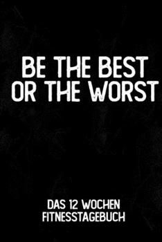 Paperback Be The Best Or The Worst: Das 12 Wochen Fitnesstagebuch - F?r Krafttraining und Ausdauer - Notiere deine Erfolge und Ziele - Tagebuch als Gesche [German] Book