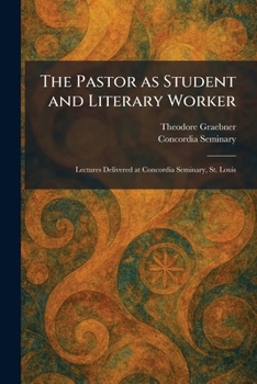 The Pastor as Student and Literary Worker: Lectures Delivered at Concordia Seminary, St. Louis