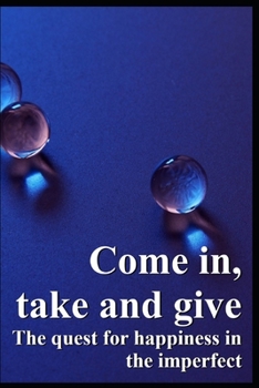 Paperback Come in, take and give: The quest for happiness in the imperfect Book